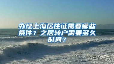 办理上海居住证需要哪些条件？之居转户需要多久时间？