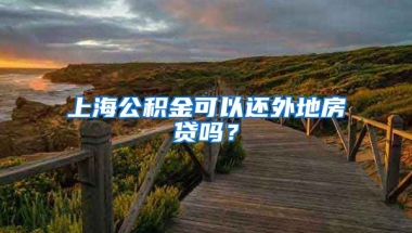 上海公积金可以还外地房贷吗？