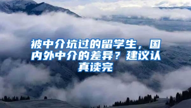 被中介坑过的留学生，国内外中介的差异？建议认真读完