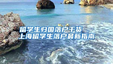 留学生归国落户干货 , 上海留学生落户最新指南