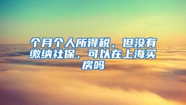 个月个人所得税，但没有缴纳社保，可以在上海买房吗