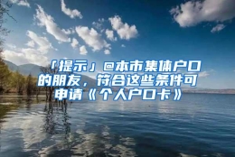 「提示」@本市集体户口的朋友，符合这些条件可申请《个人户口卡》