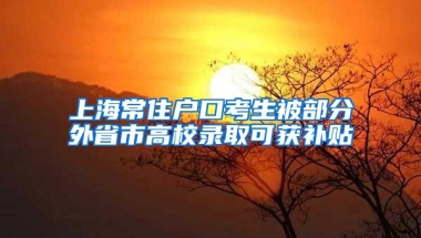 上海常住户口考生被部分外省市高校录取可获补贴