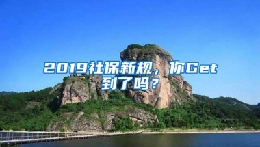 2019社保新规，你Get到了吗？