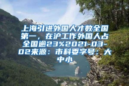 上海引进外国人才数全国第一，在沪工作外国人占全国逾23%2021-03-02来源：市科委字号：大中小