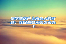 留学生落户上海最大的问题：社保基数不够怎么办？