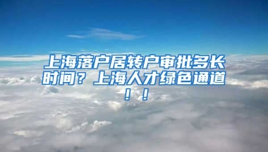 上海落户居转户审批多长时间？上海人才绿色通道！！