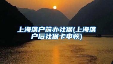 上海落户前办社保(上海落户后社保卡申领)