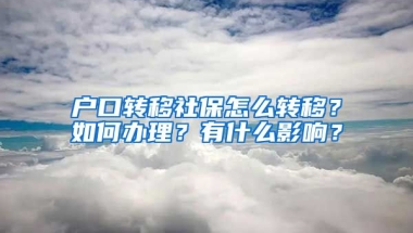 户口转移社保怎么转移？如何办理？有什么影响？