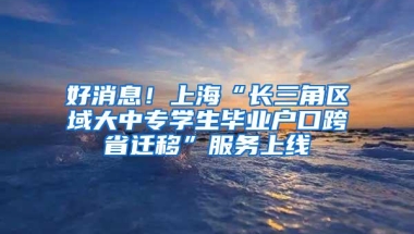 好消息！上海“长三角区域大中专学生毕业户口跨省迁移”服务上线