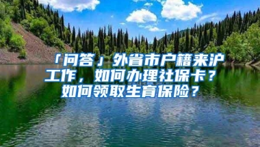 「问答」外省市户籍来沪工作，如何办理社保卡？如何领取生育保险？