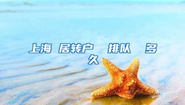 上海 居转户  排队  多久