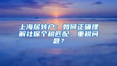 上海居转户：如何正确理解社保个税匹配、重税问题？