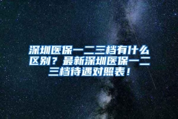 深圳医保一二三档有什么区别？最新深圳医保一二三档待遇对照表！