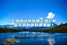 上海周边可以用上海公积金买房的都有哪里呢？