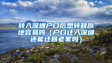 转入深圳户口后想转回原地容易吗（户口迁入深圳还能迁回老家吗）