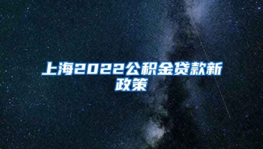 上海2022公积金贷款新政策