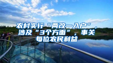 农村实行“两改一入户”，涉及“3个方面”，事关每位农民利益