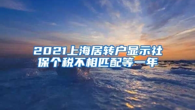 2021上海居转户显示社保个税不相匹配等一年