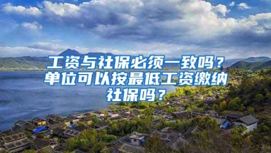 工资与社保必须一致吗？单位可以按最低工资缴纳社保吗？