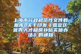 上海市行政规范性文件数据库 关于印发《嘉定区优秀人才租房补贴实施办法》的通知