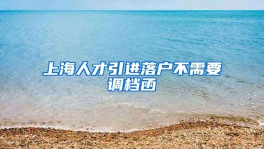 上海人才引进落户不需要调档函