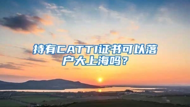 持有CATTI证书可以落户大上海吗？