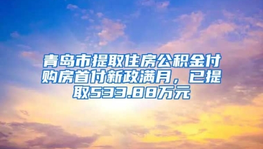 青岛市提取住房公积金付购房首付新政满月，已提取533.88万元