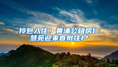 拎包入住！黄浦公租房仁慧苑迎来首批住户