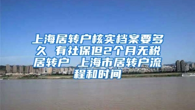 上海居转户核实档案要多久 有社保但2个月无税居转户 上海市居转户流程和时间