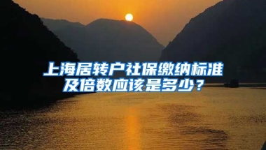 上海居转户社保缴纳标准及倍数应该是多少？