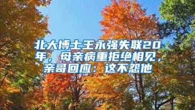 北大博士王永强失联20年，母亲病重拒绝相见，亲哥回应：这不怨他