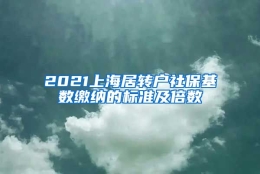 2021上海居转户社保基数缴纳的标准及倍数