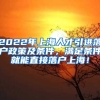 2022年上海人才引进落户政策及条件，满足条件就能直接落户上海！