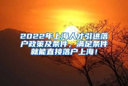 2022年上海人才引进落户政策及条件，满足条件就能直接落户上海！