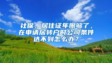 社保，居住证年限够了，在申请居转户时公司条件达不到怎么办？