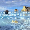 上海：用人单位招录本市2022届高校毕业生，每人一次性补贴2000元