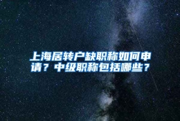 上海居转户缺职称如何申请？中级职称包括哪些？