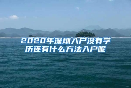 2020年深圳入户没有学历还有什么方法入户呢