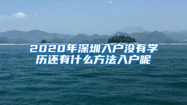 2020年深圳入户没有学历还有什么方法入户呢