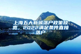 上海五大新城落户政策放宽，2022满足条件直接落户