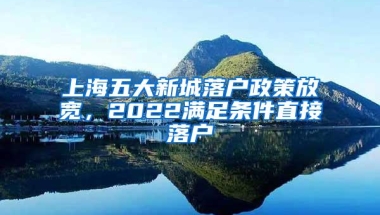 上海五大新城落户政策放宽，2022满足条件直接落户