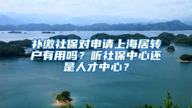 补缴社保对申请上海居转户有用吗？听社保中心还是人才中心？