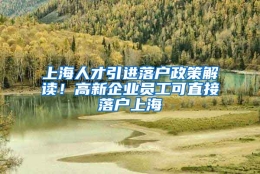 上海人才引进落户政策解读！高新企业员工可直接落户上海