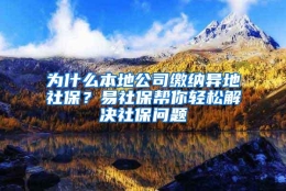 为什么本地公司缴纳异地社保？易社保帮你轻松解决社保问题