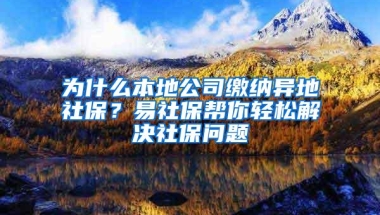 为什么本地公司缴纳异地社保？易社保帮你轻松解决社保问题