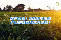 落户必看！2021年深圳户口的挂靠方式有哪些？