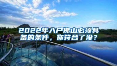 2022年入户佛山必须具备的条件，你符合了没？