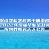 深圳实验学校高中园面向2022年应届毕业生赴外招聘教师若干人公告