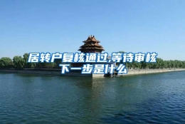 居转户复核通过,等待审核下一步是什么